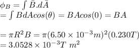 \phi _B=\int {\bar B} . d\bar A \\=\int BdAcos(\theta)=BAcos(0)=BA\\\\=\pi R^2B=\pi(6.50\times10^-^3m)^2(0.230T)\\=3.0528\times10^-^3 T\ m^2