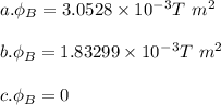 a. \phi _B=3.0528\times10^-^3T\ m^2\\ \\b. \phi_B=1.83299\times10^-^3T\ m^2\\\\c.\phi_B=0