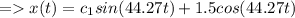 =x(t)=c_1sin(44.27t)+1.5cos(44.27t)