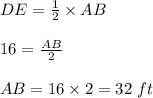DE=\frac{1}{2}\times AB\\\\16=\frac{AB}{2}\\\\AB=16\times 2=32\ ft