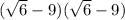 ( \sqrt{6}  - 9)( \sqrt{6}  - 9)