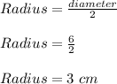 Radius = \frac{diameter}{2}\\\\Radius = \frac{6}{2}\\\\Radius = 3\ cm