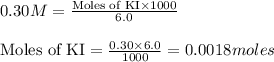 0.30M=\frac{\text{Moles of KI}\times 1000}{6.0}\\\\\text{Moles of KI}=\frac{0.30\times 6.0}{1000}=0.0018moles
