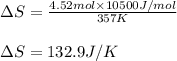 \Delta S=\frac{4.52mol\times 10500J/mol}{357K}\\\\\Delta S=132.9J/K