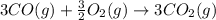 3CO(g)+\frac{3}{2}O_2(g)\rightarrow 3CO_2(g)