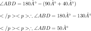 \angle ABD = 180° - (90° + 40°)\\\\\therefore \angle ABD = 180° - 130°\\\\\therefore \angle ABD = 50°\\