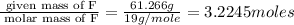 \frac{\text{ given mass of F}}{\text{ molar mass of F}}= \frac{61.266g}{19g/mole}=3.2245moles