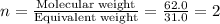 n=\frac{\text{Molecular weight}}{\text{Equivalent weight}}=\frac{62.0}{31.0}=2