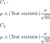 C_1:\\\\\mu \pm (\text{Test statistic})\dfrac{\sigma}{\sqrt{85}}\\\\C_2\\\\\mu \pm (\text{Test statistic})\dfrac{\sigma}{\sqrt{35}}
