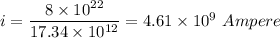 i=\dfrac{8\times 10^{22}}{17.34\times 10^{12}}=4.61\times 10^{9}\ Ampere