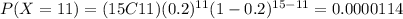 P(X=11)=(15C11)(0.2)^{11} (1-0.2)^{15-11}=0.0000114