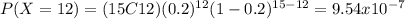 P(X=12)=(15C12)(0.2)^{12} (1-0.2)^{15-12}=9.54x10^{-7}