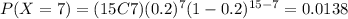 P(X=7)=(15C7)(0.2)^{7} (1-0.2)^{15-7}=0.0138