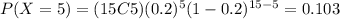 P(X=5)=(15C5)(0.2)^5 (1-0.2)^{15-5}=0.103