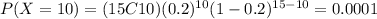 P(X=10)=(15C10)(0.2)^{10} (1-0.2)^{15-10}=0.0001
