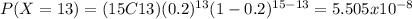 P(X=13)=(15C13)(0.2)^{13} (1-0.2)^{15-13}=5.505x10^{-8}