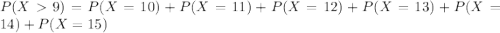 P(X 9)=P(X=10)+P(X=11)+P(X=12)+P(X=13)+P(X=14)+P(X=15)