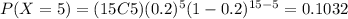 P(X=5)=(15C5)(0.2)^{5} (1-0.2)^{15-5}=0.1032