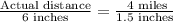 \frac{\text{Actual distance}}{\text{6 inches}}=\frac{\text{ 4 miles}}{\text{1.5 inches}}