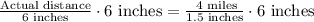 \frac{\text{Actual distance}}{\text{6 inches}}\cdot \text{6 inches}=\frac{\text{ 4 miles}}{\text{1.5 inches}}\cdot \text{6 inches}