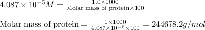 4.087\times 10^{-5}M=\frac{1.0\times 1000}{\text{Molar mass of protein}\times 100}\\\\\text{Molar mass of protein}=\frac{1\times 1000}{4.087\times 10^{-5}\times 100}=244678.2g/mol