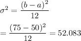 \sigma^2 = \displaystyle\frac{(b-a)^2}{12}\\\\= \displaystyle\frac{(75-50)^2}{12} = 52.083