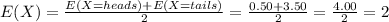 E(X)=\frac{E(X=heads)+E(X=tails)}{2} =\frac{0.50+3.50}{2}=\frac{4.00}{2}=2