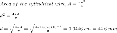 Area \ of \ the \ cylindrical \ wire, A = \frac{\pi d^2}{4} \\\\d^2 =\frac{4*A}{\pi } \\\\d = \sqrt{\frac{4*A}{\pi } } = \sqrt{\frac{4*1.5625*10^{-3}}{\pi } }= 0.0446 \ cm =44.6 \ mm