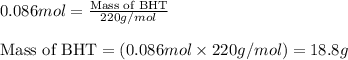 0.086mol=\frac{\text{Mass of BHT}}{220g/mol}\\\\\text{Mass of BHT}=(0.086mol\times 220g/mol)=18.8g