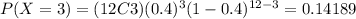 P(X=3)=(12C3)(0.4)^3 (1-0.4)^{12-3}=0.14189