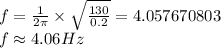 f=\frac {1}{2\pi}\times \sqrt{\frac {130}{0.2}}=4.057670803\\f\approx 4.06 Hz