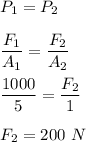 P_1=P_2\\\\\dfrac{F_1}{A_1}=\dfrac{F_2}{A_2}\\\\\dfrac{1000}{5}=\dfrac{F_2}{1}\\\\F_2=200\ N
