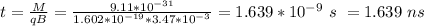 t = \frac{M}{qB} = \frac{9.11 *10^{-31}}{1.602*10^{-19}*3.47*10^{-3}} = 1.639 *10^{-9}  \ s \ = 1.639 \ ns