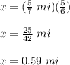 x=(\frac{5}{7}\ mi)(\frac{5}{6})\\\\x=\frac{25}{42}\ mi\\\\x=0.59\ mi