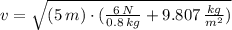 v = \sqrt{(5\,m)\cdot (\frac{6\,N}{0.8\,kg} +9.807\,\frac{kg}{m^{2}} )}