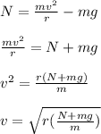 N = \frac{mv^2}{r} - mg\\\\\frac{mv^2}{r} = N + mg\\\\v^2 = \frac{r(N + mg)}{m} \\\\v = \sqrt{r(\frac{N + mg}{m})}