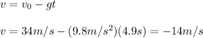 v=v_0-gt\\\\v= 34m/s-(9.8m/s^{2})(4.9s)=-14m/s