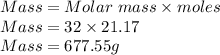 Mass =Molar \ mass \times moles\\Mass = 32 \times 21.17\\Mass=677.55g