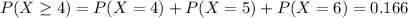 P(X \geq 4) = P(X=4) +P(X=5)+P(X=6)=0.166