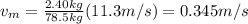 v_m=\frac{2.40kg}{78.5kg}(11.3m/s)=0.345m/s