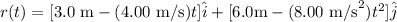 r(t) = [3.0 \text{ m} - (4.00 \text{ m/s})t]\hat{i} + [6.0 \text{m} - (8.00 \text{ m/s}^2 )t^2 ]\hat{j}