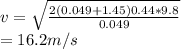 v = \sqrt{\frac{2(0.049 + 1.45)0.44 * 9.8}{0.049} } \\= 16.2m/s