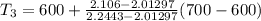 T_{3} = 600 + \frac{2.106 - 2.01297}{2.2443 - 2.01297} (700 - 600)