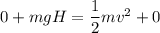 0 + m g H = \dfrac{1}{2}mv^2 + 0