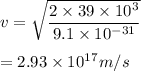 v=\sqrt{\dfrac{2\times 39\times 10^3}{9.1\times 10^{-31}}}\\\\= 2.93 \times 10^1^7m/s