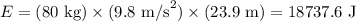 E = (80\text{ kg})\times (9.8\text{ m/s}^2)\times (23.9\text{ m}) = 18737.6\text{ J}