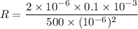 R=\dfrac{2\times10^{-6}\times0.1\times10^{-3}}{500\times(10^{-6})^2}