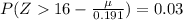P(Z16 -\frac{\mu}{0.191} ) = 0.03