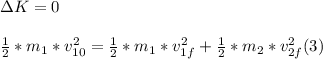 \Delta K = 0 \\ \\ \frac{1}{2} * m_{1} *v_{10} ^{2} = \frac{1}{2}* m_{1}  *v_{1f} ^{2}  + \frac{1}{2}* m_{2}  *v_{2f} ^{2} (3)