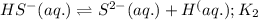 HS^-(aq.)\rightleftharpoons S^{2-}(aq.)+H^(aq.);K_2